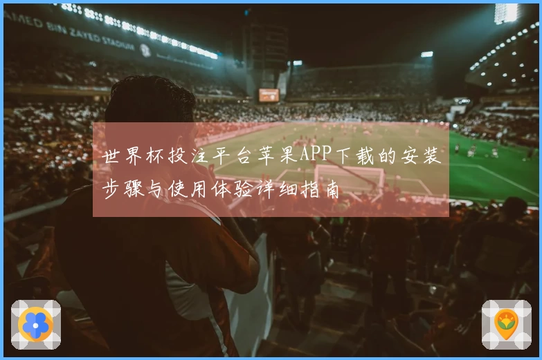 世界杯投注平台苹果APP下载的安装步骤与使用体验详细指南
