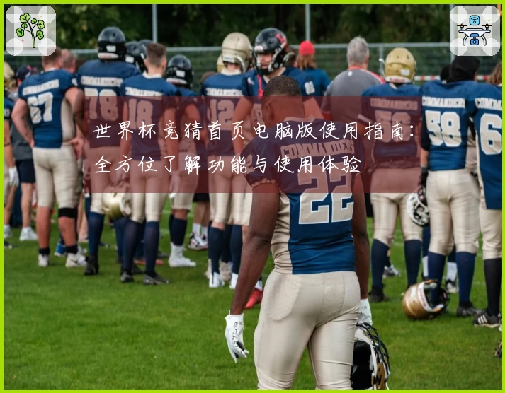 世界杯竞猜首页电脑版使用指南：全方位了解功能与使用体验