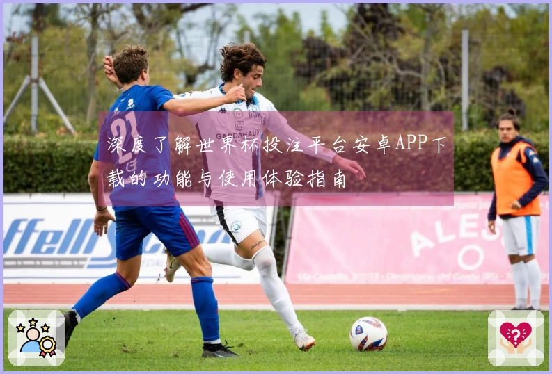 深度了解世界杯投注平台安卓APP下载的功能与使用体验指南