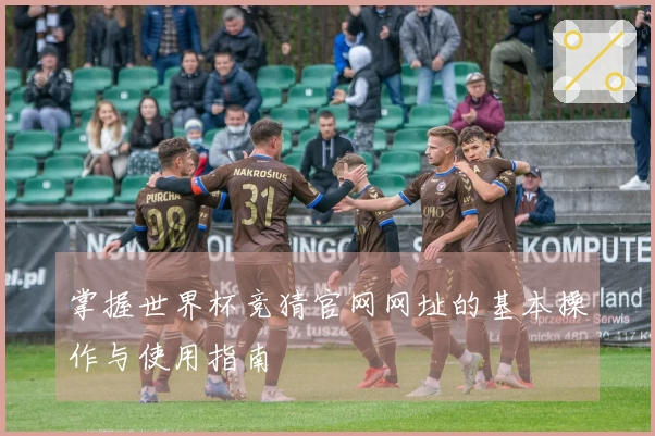 掌握世界杯竞猜官网网址的基本操作与使用指南