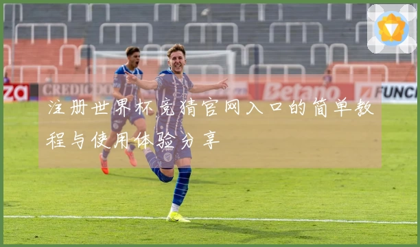 注册世界杯竞猜官网入口的简单教程与使用体验分享