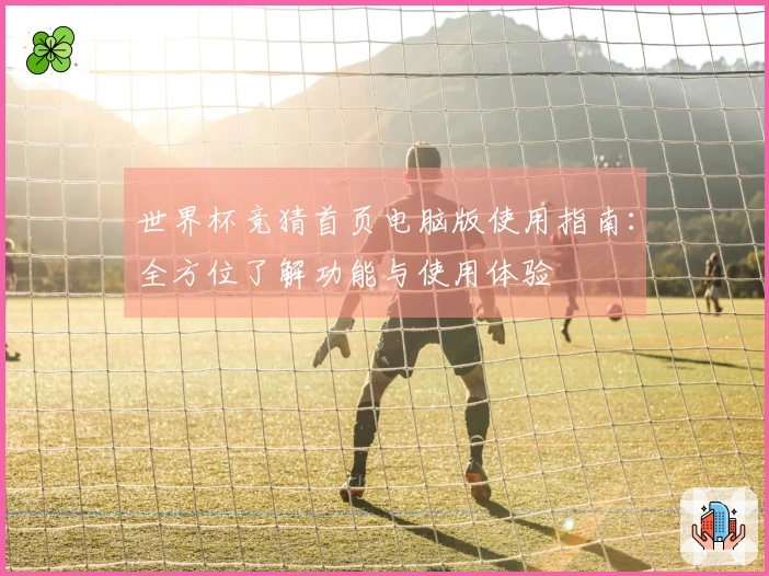 世界杯竞猜首页电脑版使用指南：全方位了解功能与使用体验